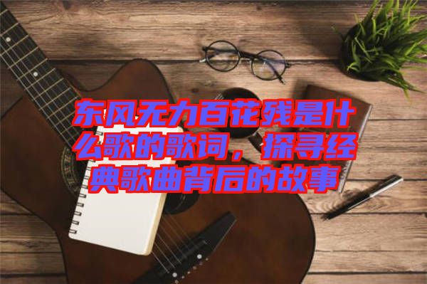 東風無力百花殘是什么歌的歌詞，探尋經(jīng)典歌曲背后的故事