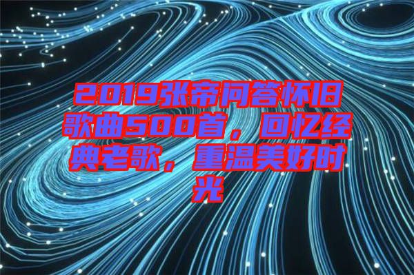 2019張帝問答懷舊歌曲500首，回憶經(jīng)典老歌，重溫美好時(shí)光