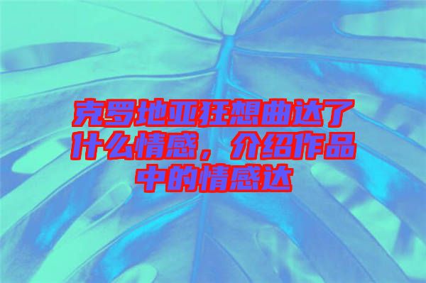 克羅地亞狂想曲達了什么情感，介紹作品中的情感達