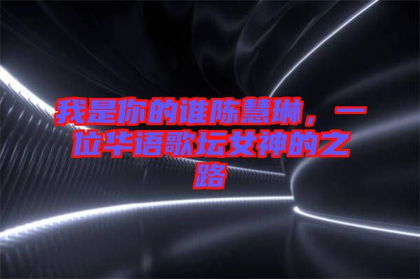 我是你的誰陳慧琳，一位華語歌壇女神的之路