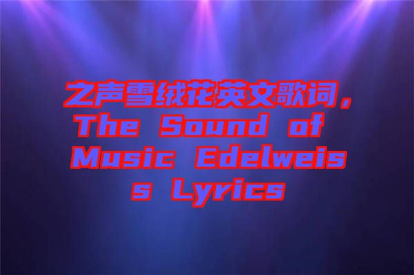 之聲雪絨花英文歌詞，The Sound of Music Edelweiss Lyrics