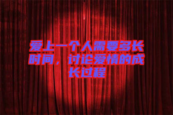 愛上一個人需要多長時間，討論愛情的成長過程