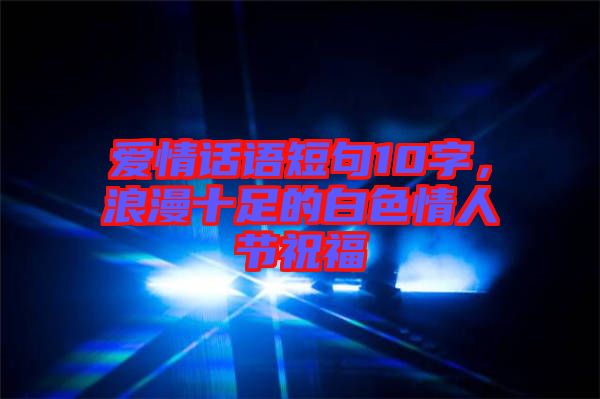 愛情話語短句10字，浪漫十足的白色情人節(jié)祝福