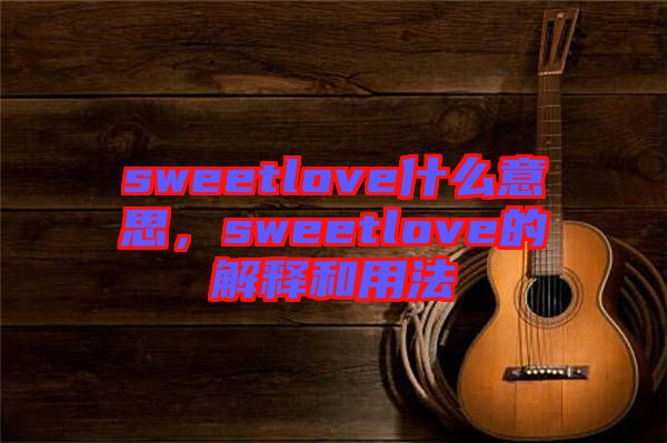 sweetlove什么意思，sweetlove的解釋和用法