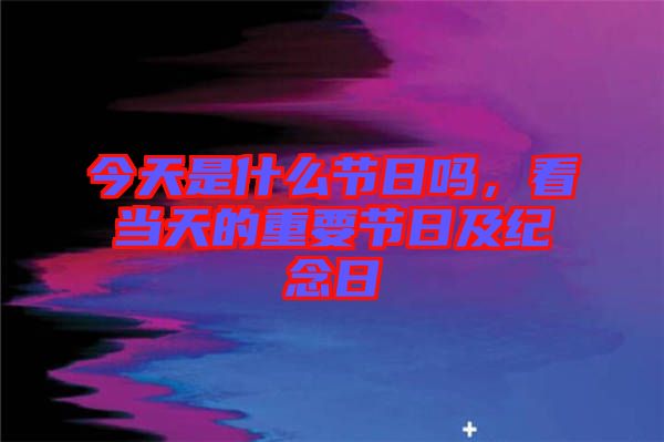 今天是什么節(jié)日嗎，看當天的重要節(jié)日及紀念日