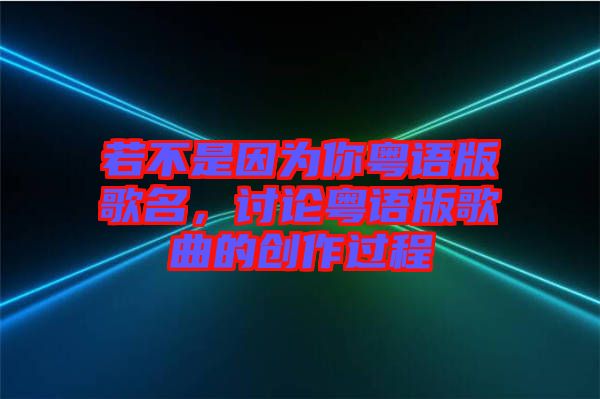 若不是因為你粵語版歌名，討論粵語版歌曲的創(chuàng)作過程