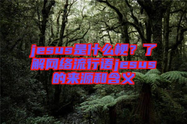 jesus是什么梗？了解網(wǎng)絡(luò)流行語jesus的來源和含義