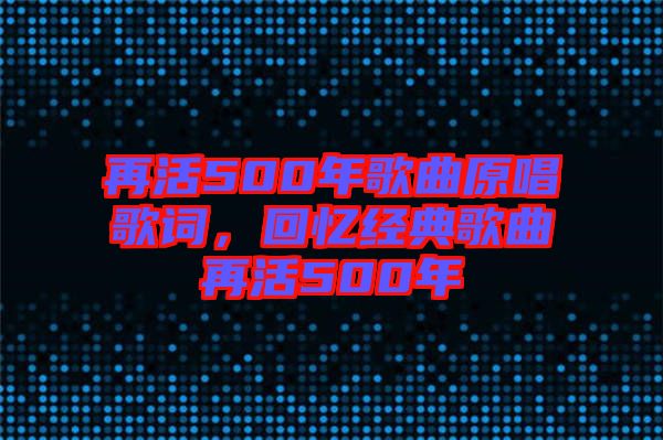 再活500年歌曲原唱歌詞，回憶經(jīng)典歌曲再活500年