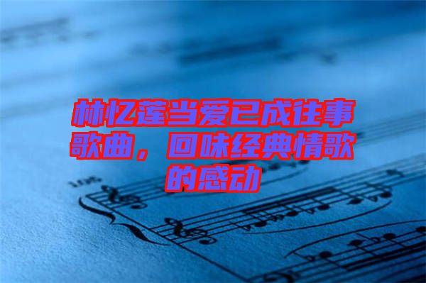 林憶蓮當(dāng)愛已成往事歌曲，回味經(jīng)典情歌的感動(dòng)