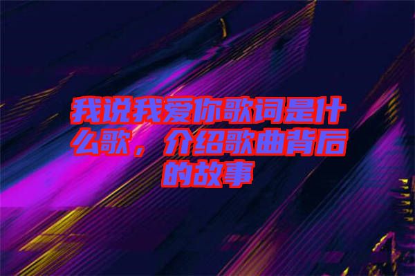 我說我愛你歌詞是什么歌，介紹歌曲背后的故事