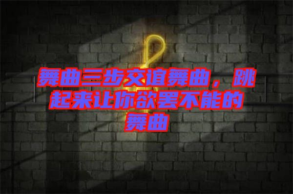 舞曲三步交誼舞曲，跳起來(lái)讓你欲罷不能的舞曲