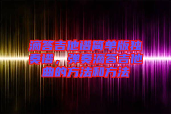 滴答吉他譜簡單版獨奏譜，彈奏滴答吉他曲的方法和方法