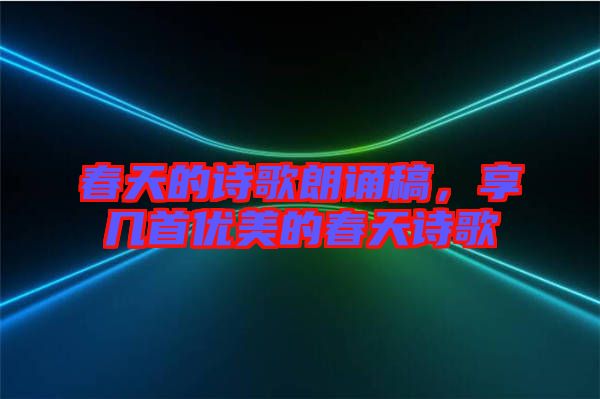 春天的詩歌朗誦稿，享幾首優(yōu)美的春天詩歌