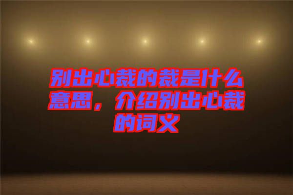 別出心裁的裁是什么意思，介紹別出心裁的詞義