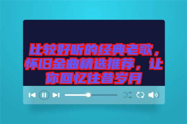 比較好聽的經(jīng)典老歌，懷舊金曲精選推薦，讓你回憶往昔歲月