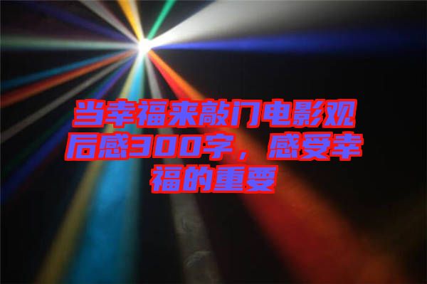 當(dāng)幸福來敲門電影觀后感300字，感受幸福的重要