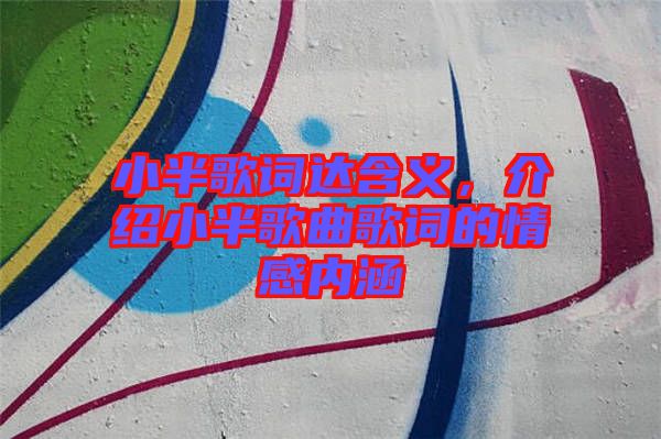 小半歌詞達含義，介紹小半歌曲歌詞的情感內涵