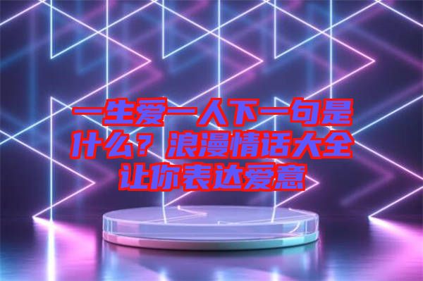 一生愛一人下一句是什么？浪漫情話大全讓你表達愛意