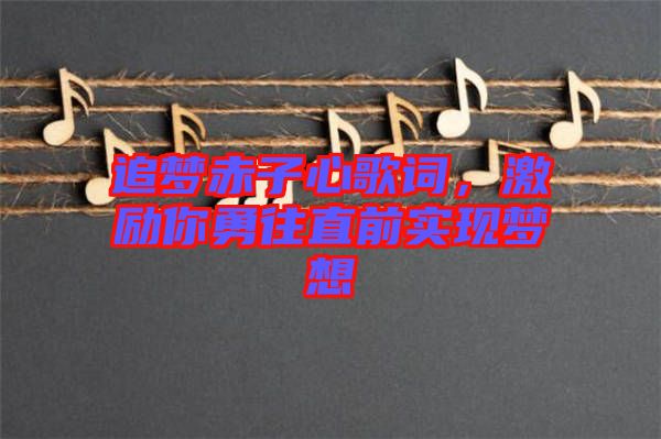 追夢(mèng)赤子心歌詞，激勵(lì)你勇往直前實(shí)現(xiàn)夢(mèng)想