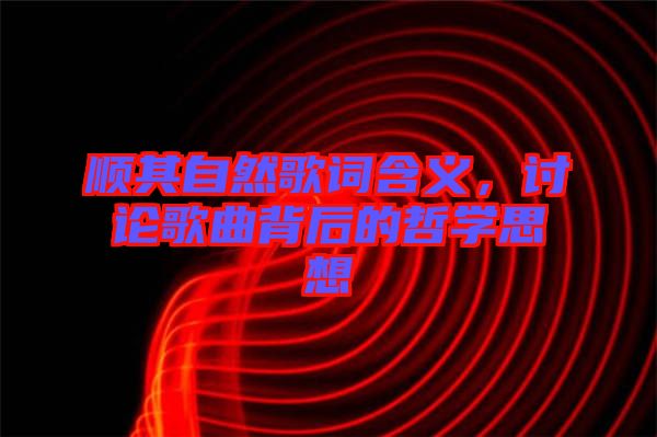 順其自然歌詞含義，討論歌曲背后的哲學(xué)思想