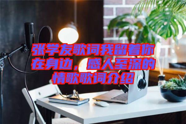 張學(xué)友歌詞我留著你在身邊，感人至深的情歌歌詞介紹