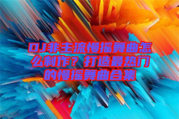 DJ非主流慢搖舞曲怎么制作？打造最熱門的慢搖舞曲合集