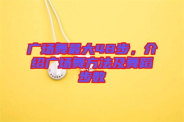 廣場(chǎng)舞最大48步，介紹廣場(chǎng)舞方法及舞蹈步數(shù)