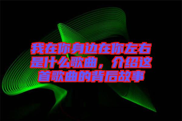 我在你身邊在你左右是什么歌曲，介紹這首歌曲的背后故事