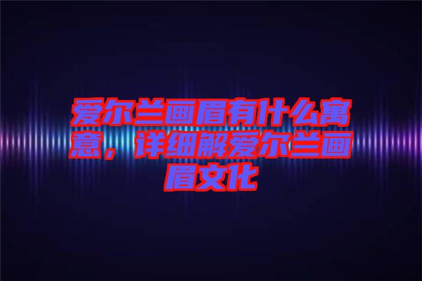 愛爾蘭畫眉有什么寓意，詳細(xì)解愛爾蘭畫眉文化