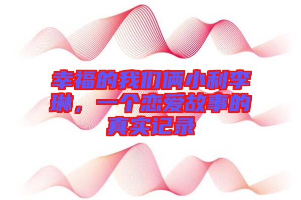 幸福的我們倆小利李琳，一個(gè)戀愛(ài)故事的真實(shí)記錄