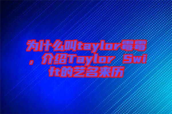 為什么叫taylor霉霉，介紹Taylor Swift的藝名來歷