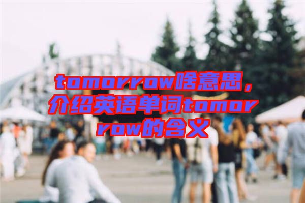 tomorrow啥意思，介紹英語單詞tomorrow的含義