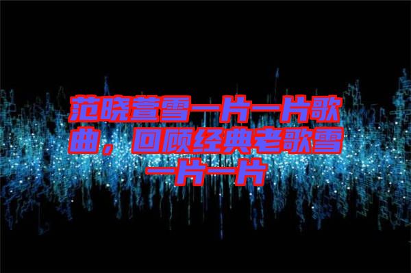 范曉萱雪一片一片歌曲，回顧經(jīng)典老歌雪一片一片