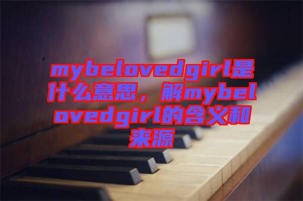 mybelovedgirl是什么意思，解mybelovedgirl的含義和來源