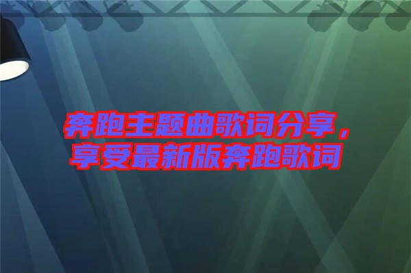 奔跑主題曲歌詞分享，享受最新版奔跑歌詞