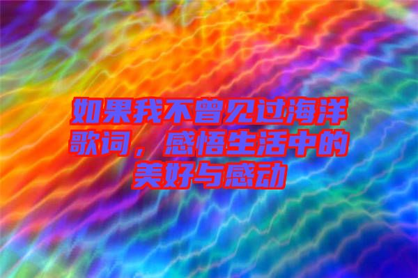 如果我不曾見過海洋歌詞，感悟生活中的美好與感動