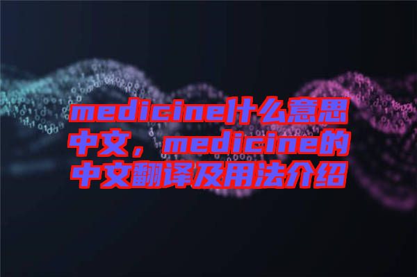 medicine什么意思中文，medicine的中文翻譯及用法介紹