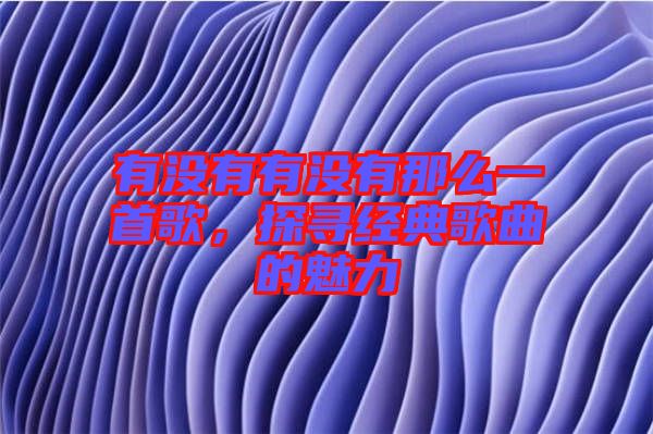 有沒(méi)有有沒(méi)有那么一首歌，探尋經(jīng)典歌曲的魅力