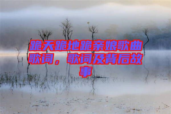 跪天跪地跪親娘歌曲歌詞，歌詞及背后故事