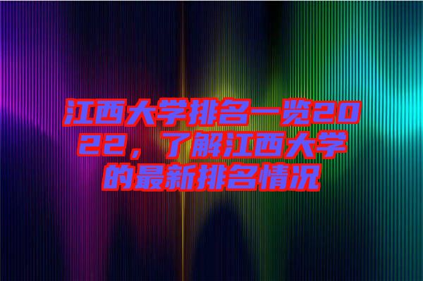 江西大學排名一覽2022，了解江西大學的最新排名情況