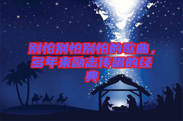 別怕別怕別怕的歌曲，多年來勵志傳唱的經(jīng)典