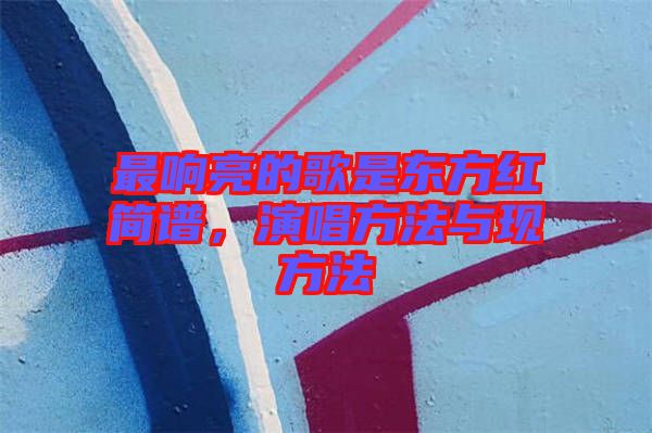 最響亮的歌是東方紅簡(jiǎn)譜，演唱方法與現(xiàn)方法