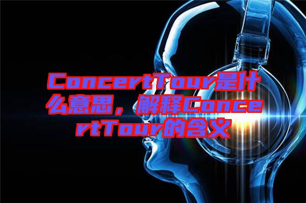 ConcertTour是什么意思，解釋ConcertTour的含義