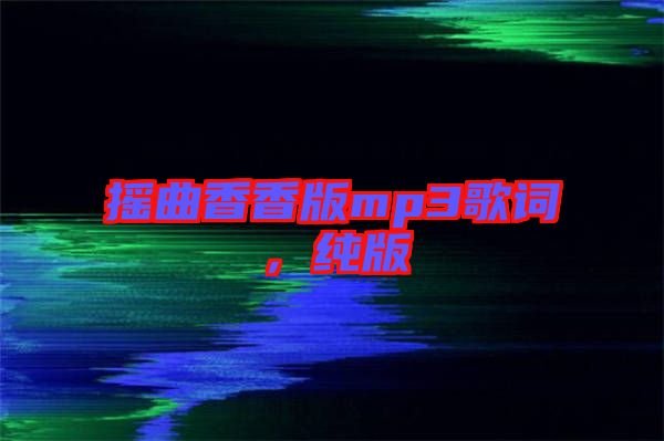 搖曲香香版mp3歌詞，純版