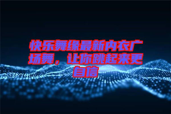 快樂舞緣最新內衣廣場舞，讓你跳起來更自信