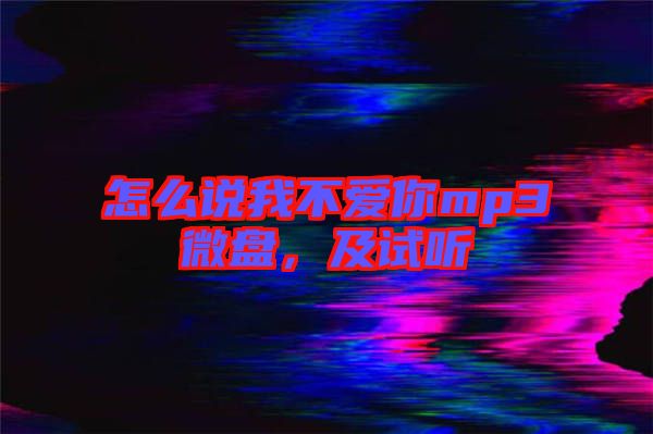 怎么說我不愛你mp3微盤，及試聽