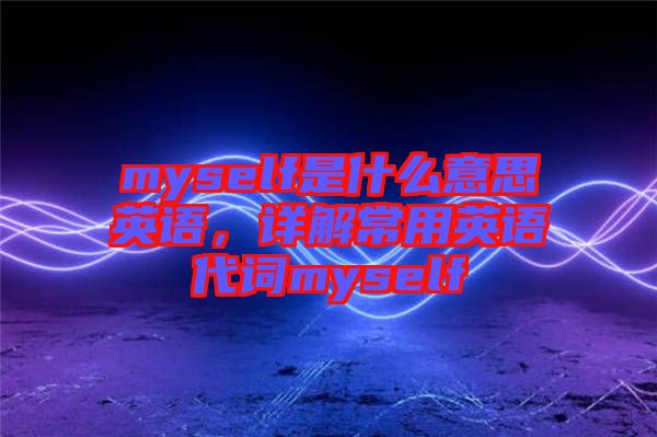 myself是什么意思英語，詳解常用英語代詞myself