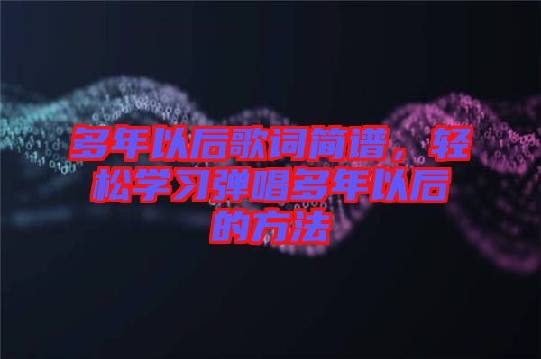 多年以后歌詞簡譜，輕松學(xué)習(xí)彈唱多年以后的方法