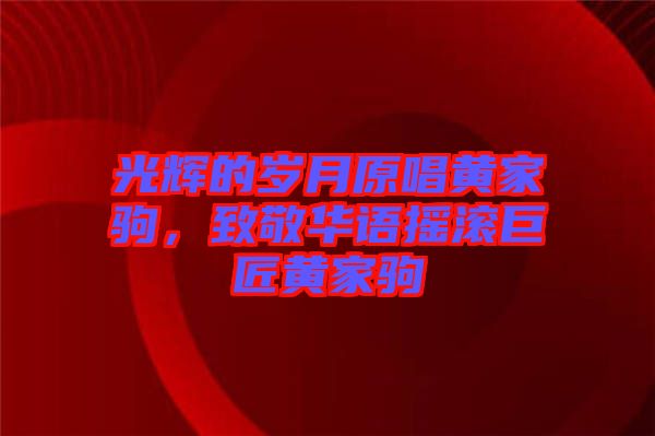 光輝的歲月原唱黃家駒，致敬華語(yǔ)搖滾巨匠黃家駒