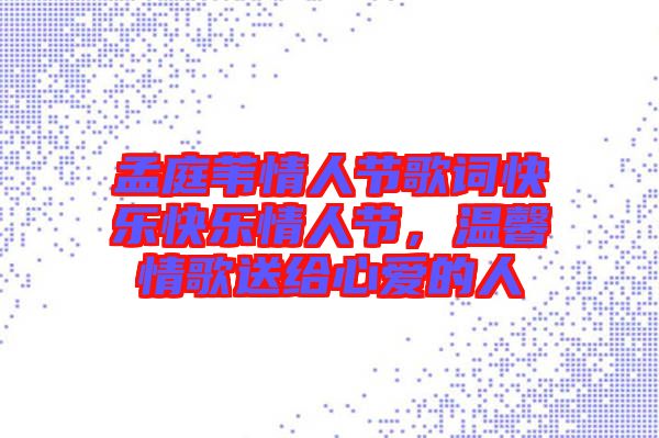 孟庭葦情人節(jié)歌詞快樂快樂情人節(jié)，溫馨情歌送給心愛的人